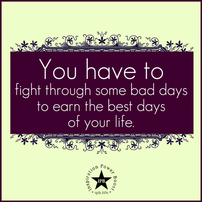 You Have To Fight Through Some Bad Days