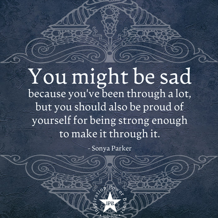 You Might Be Sad Because You've Been Through A Lot 