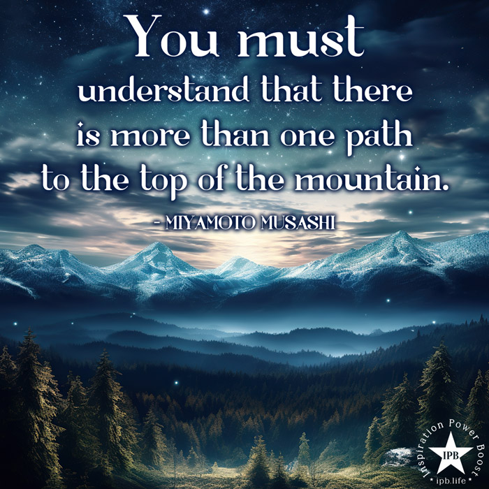 You Must Understand That There Is More Than One Path To The Top Of The Mountain