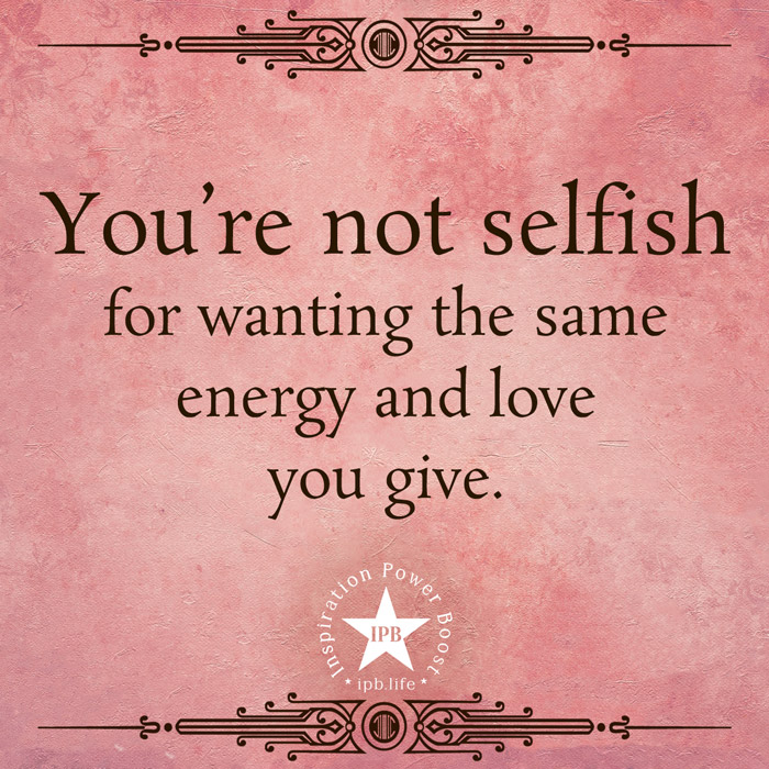 You're Not Selfish For Wanting The Same Energy And Love You Give